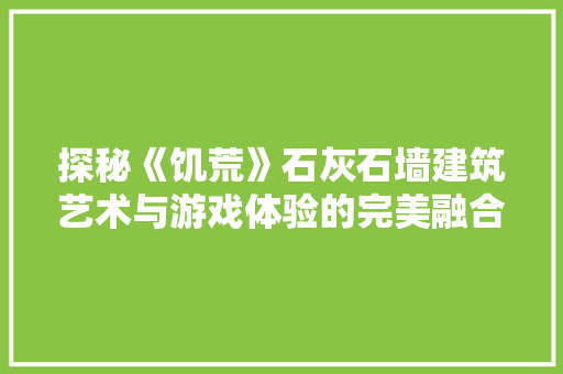 探秘《饥荒》石灰石墙建筑艺术与游戏体验的完美融合
