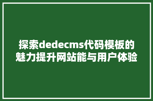 探索dedecms代码模板的魅力提升网站能与用户体验的方法