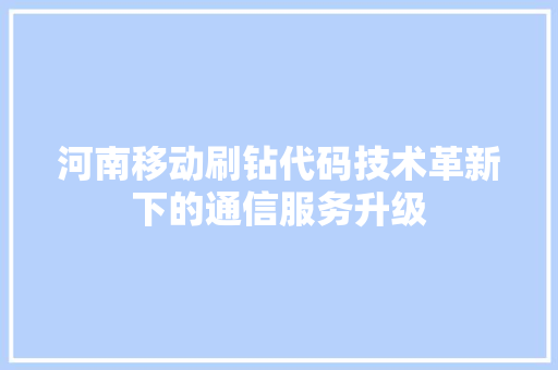 河南移动刷钻代码技术革新下的通信服务升级