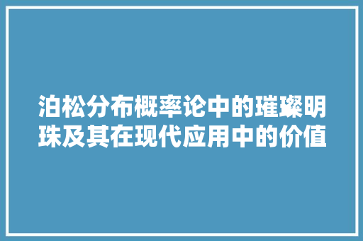 泊松分布概率论中的璀璨明珠及其在现代应用中的价值