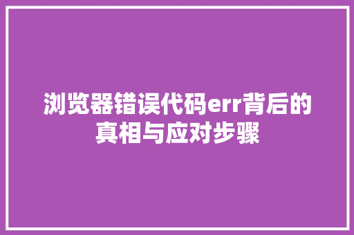 浏览器错误代码err背后的真相与应对步骤