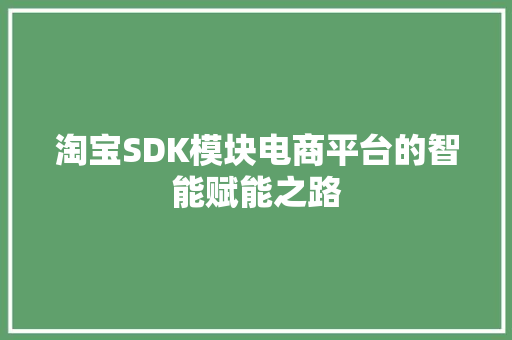 淘宝SDK模块电商平台的智能赋能之路