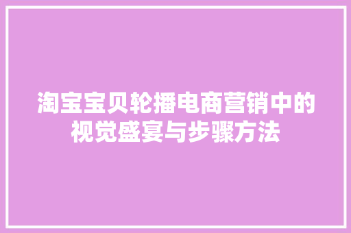 淘宝宝贝轮播电商营销中的视觉盛宴与步骤方法