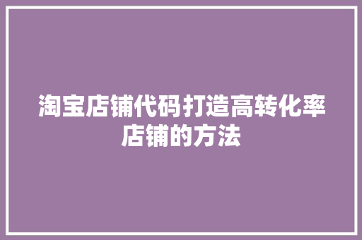淘宝店铺代码打造高转化率店铺的方法