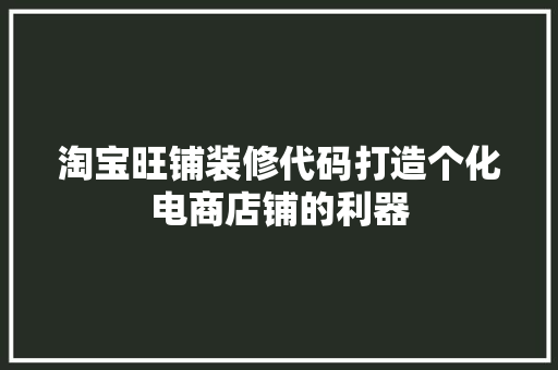 淘宝旺铺装修代码打造个化电商店铺的利器