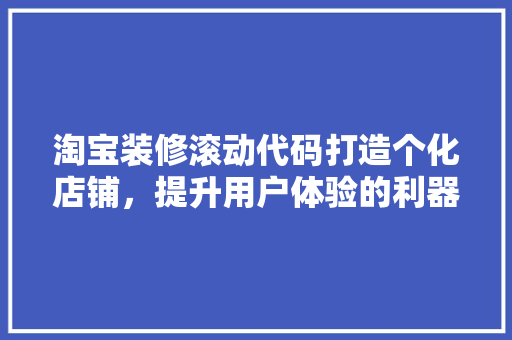 淘宝装修滚动代码打造个化店铺，提升用户体验的利器