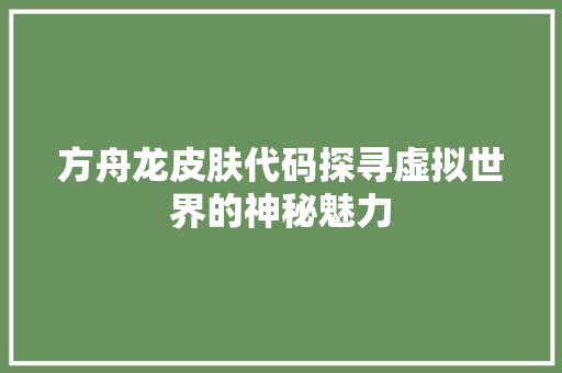 方舟龙皮肤代码探寻虚拟世界的神秘魅力