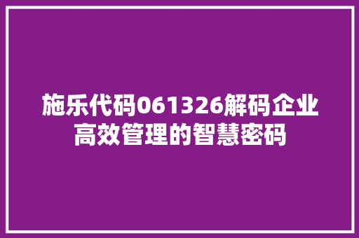 施乐代码061326解码企业高效管理的智慧密码