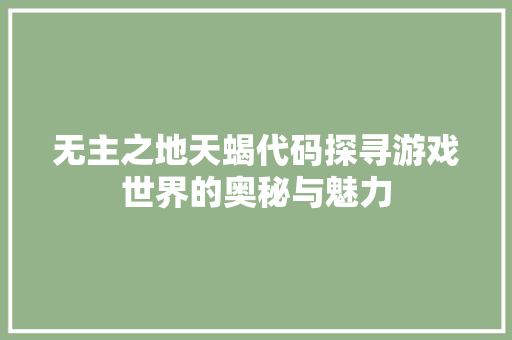 无主之地天蝎代码探寻游戏世界的奥秘与魅力