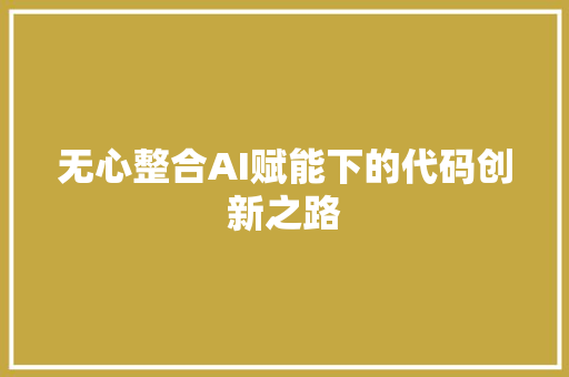 无心整合AI赋能下的代码创新之路