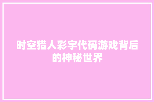 时空猎人彩字代码游戏背后的神秘世界
