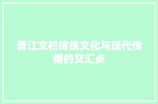 晋江文栏传统文化与现代传播的交汇点