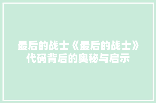 最后的战士《最后的战士》代码背后的奥秘与启示