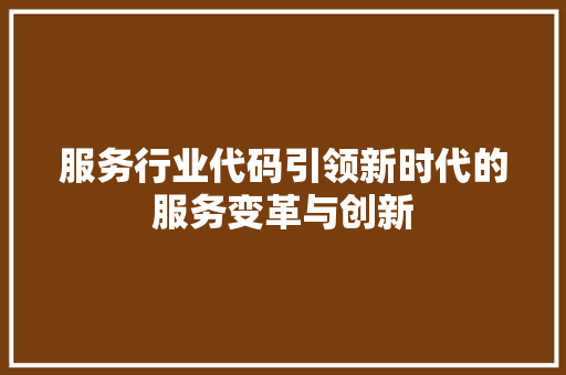 服务行业代码引领新时代的服务变革与创新