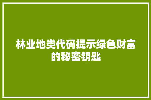 林业地类代码提示绿色财富的秘密钥匙