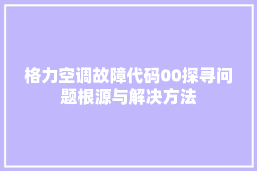 格力空调故障代码00探寻问题根源与解决方法