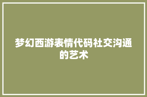 梦幻西游表情代码社交沟通的艺术