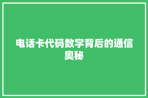 电话卡代码数字背后的通信奥秘