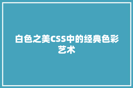 白色之美CSS中的经典色彩艺术