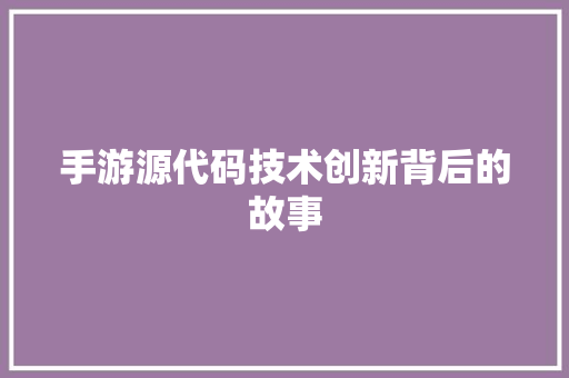手游源代码技术创新背后的故事
