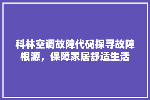 科林空调故障代码探寻故障根源，保障家居舒适生活