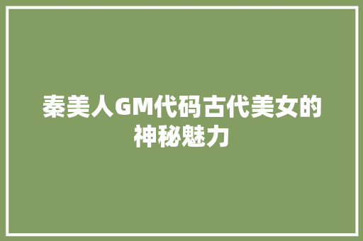 秦美人GM代码古代美女的神秘魅力