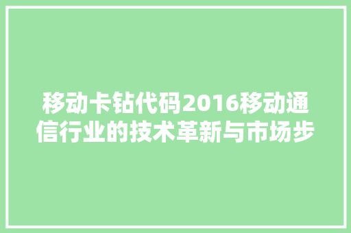 移动卡钻代码2016移动通信行业的技术革新与市场步骤