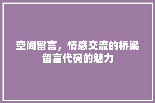 空间留言，情感交流的桥梁留言代码的魅力