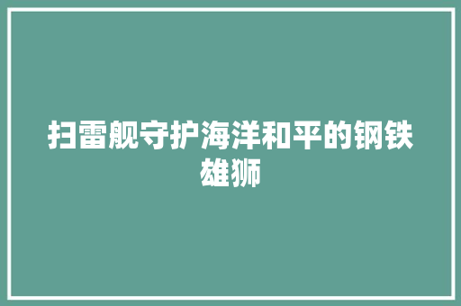 扫雷舰守护海洋和平的钢铁雄狮