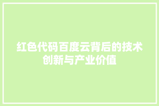 红色代码百度云背后的技术创新与产业价值