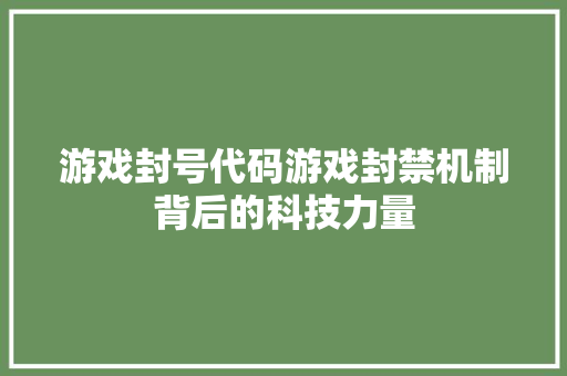 游戏封号代码游戏封禁机制背后的科技力量
