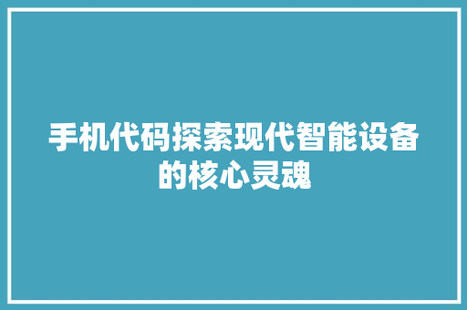 手机代码探索现代智能设备的核心灵魂