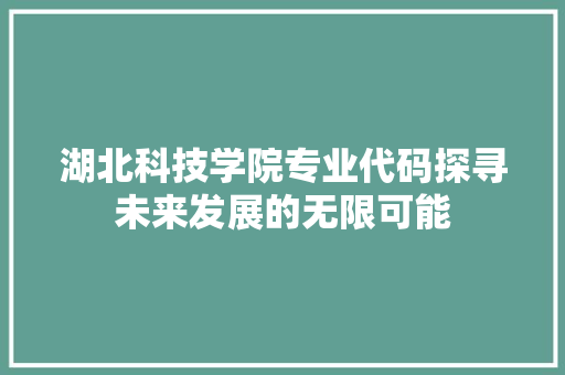 湖北科技学院专业代码探寻未来发展的无限可能