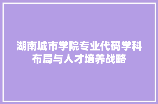 湖南城市学院专业代码学科布局与人才培养战略