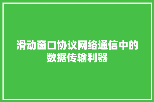 滑动窗口协议网络通信中的数据传输利器
