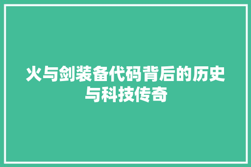 火与剑装备代码背后的历史与科技传奇
