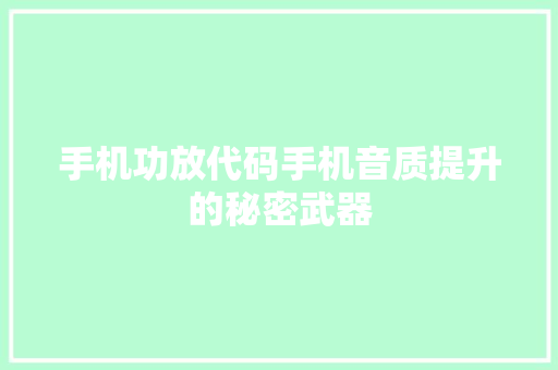 手机功放代码手机音质提升的秘密武器