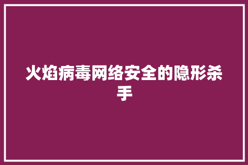 火焰病毒网络安全的隐形杀手