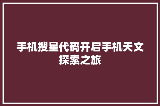 手机搜星代码开启手机天文探索之旅