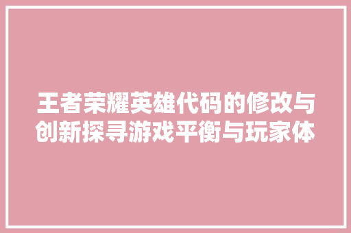 王者荣耀英雄代码的修改与创新探寻游戏平衡与玩家体验的完美融合
