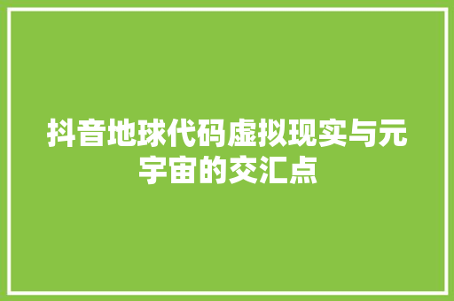 抖音地球代码虚拟现实与元宇宙的交汇点