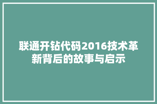联通开钻代码2016技术革新背后的故事与启示