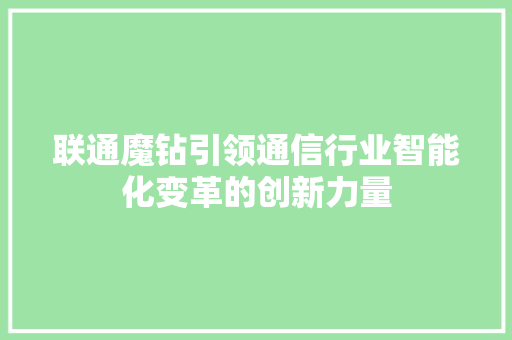 联通魔钻引领通信行业智能化变革的创新力量