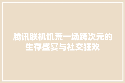 腾讯联机饥荒一场跨次元的生存盛宴与社交狂欢