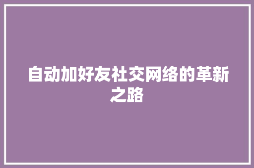 自动加好友社交网络的革新之路