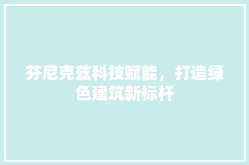 芬尼克兹科技赋能，打造绿色建筑新标杆
