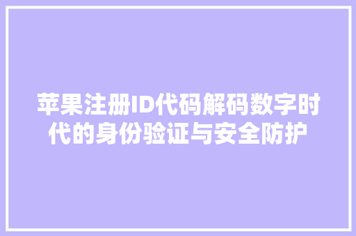 苹果注册ID代码解码数字时代的身份验证与安全防护
