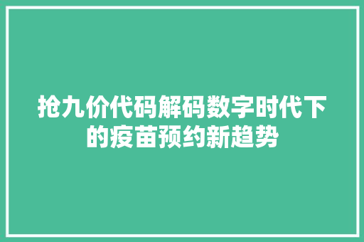 抢九价代码解码数字时代下的疫苗预约新趋势