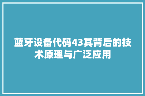 蓝牙设备代码43其背后的技术原理与广泛应用