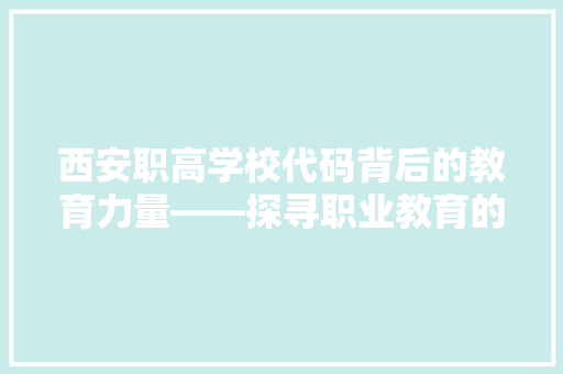 西安职高学校代码背后的教育力量——探寻职业教育的新篇章